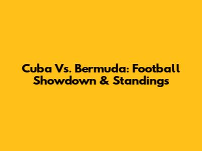 Cuba Vs. Bermuda: Football Showdown & Standings