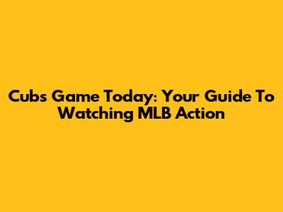 Cubs Game Today: Your Guide To Watching MLB Action