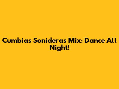 Cumbias Sonideras Mix: Dance All Night!