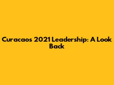 Curacao's 2021 Leadership: A Look Back