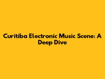 Curitiba Electronic Music Scene: A Deep Dive