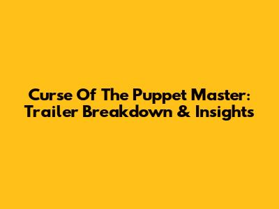 Curse Of The Puppet Master: Trailer Breakdown & Insights