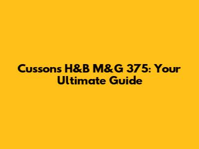 Cussons H&B M&G 375: Your Ultimate Guide