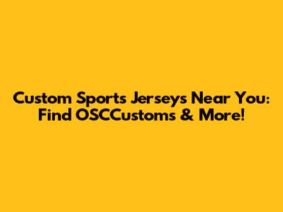 Custom Sports Jerseys Near You: Find OSCCustoms & More!