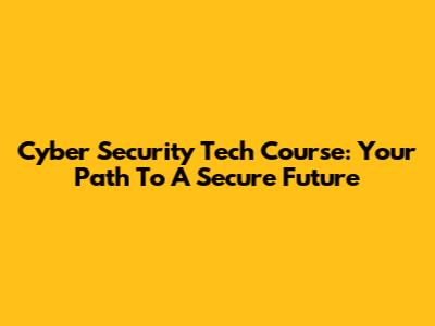 Cyber Security Tech Course: Your Path To A Secure Future