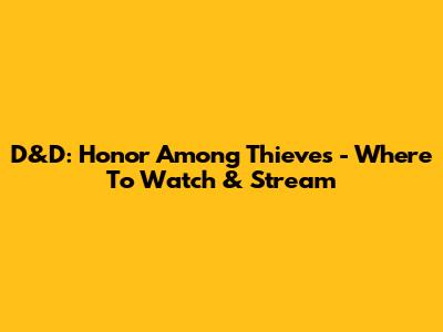 D&D: Honor Among Thieves - Where To Watch & Stream