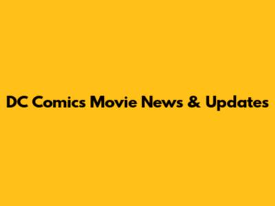 DC Comics Movie News & Updates