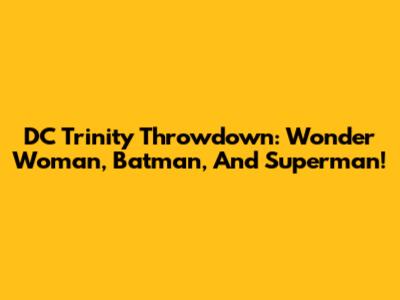 DC Trinity Throwdown: Wonder Woman, Batman, And Superman!