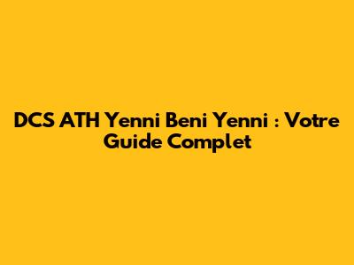 DCS ATH Yenni Beni Yenni : Votre Guide Complet