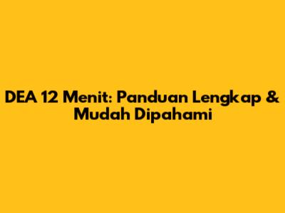 DEA 12 Menit: Panduan Lengkap & Mudah Dipahami
