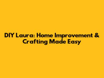 DIY Laura: Home Improvement & Crafting Made Easy