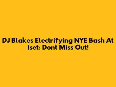 DJ Blakes' Electrifying NYE Bash At Iset: Don't Miss Out!