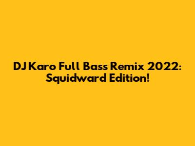 DJ Karo Full Bass Remix 2022: Squidward Edition!