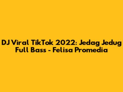DJ Viral TikTok 2022: Jedag Jedug Full Bass - Felisa Promedia