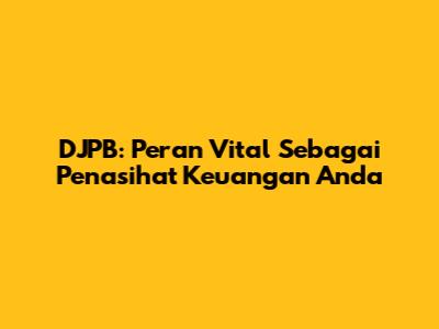 DJPB: Peran Vital Sebagai Penasihat Keuangan Anda