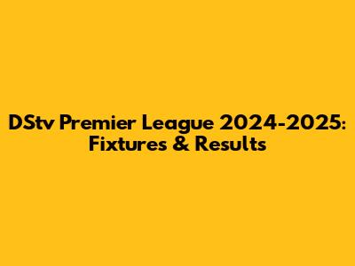 DStv Premier League 2024-2025: Fixtures & Results