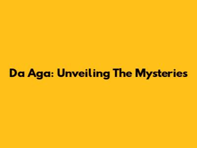 Da Aga: Unveiling The Mysteries