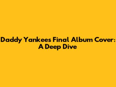 Daddy Yankee's Final Album Cover: A Deep Dive