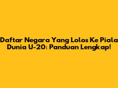 Daftar Negara Yang Lolos Ke Piala Dunia U-20: Panduan Lengkap!