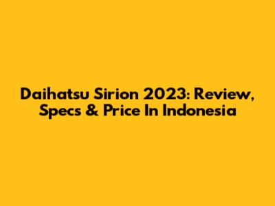 Daihatsu Sirion 2023: Review, Specs & Price In Indonesia