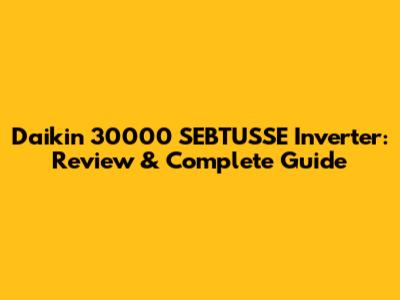 Daikin 30000 SEBTUSSE Inverter: Review & Complete Guide