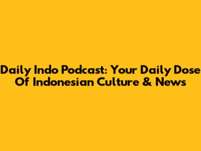 Daily Indo Podcast: Your Daily Dose Of Indonesian Culture & News