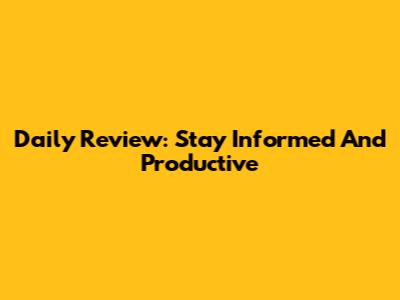 Daily Review: Stay Informed And Productive
