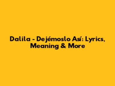 Dalila - Dejémoslo Así: Lyrics, Meaning & More