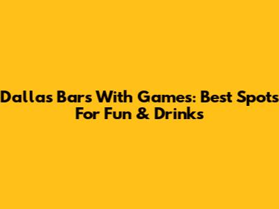 Dallas Bars With Games: Best Spots For Fun & Drinks