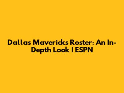 Dallas Mavericks Roster: An In-Depth Look | ESPN