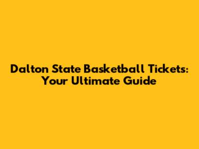 Dalton State Basketball Tickets: Your Ultimate Guide