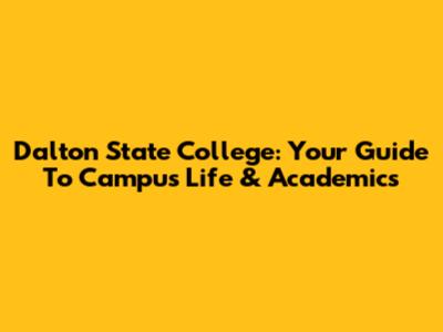 Dalton State College: Your Guide To Campus Life & Academics