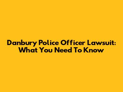 Danbury Police Officer Lawsuit: What You Need To Know