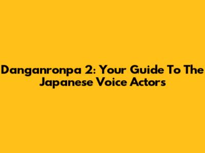 Danganronpa 2: Your Guide To The Japanese Voice Actors