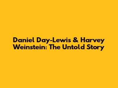Daniel Day-Lewis & Harvey Weinstein: The Untold Story