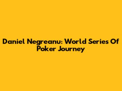 Daniel Negreanu: World Series Of Poker Journey