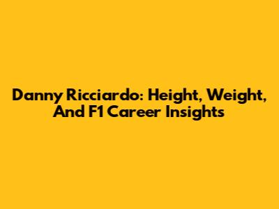 Danny Ricciardo: Height, Weight, And F1 Career Insights
