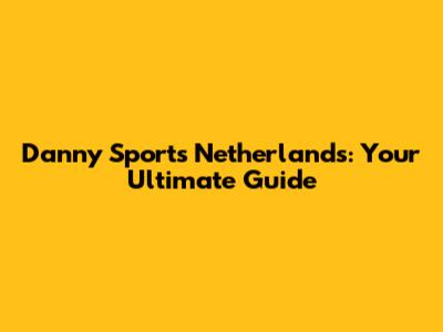 Danny Sports Netherlands: Your Ultimate Guide