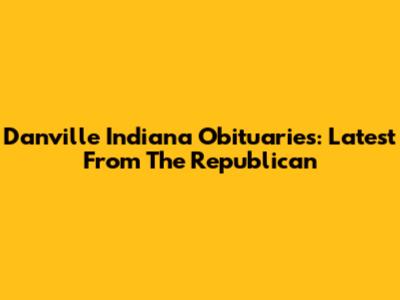 Danville Indiana Obituaries: Latest From The Republican