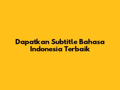 Dapatkan Subtitle Bahasa Indonesia Terbaik