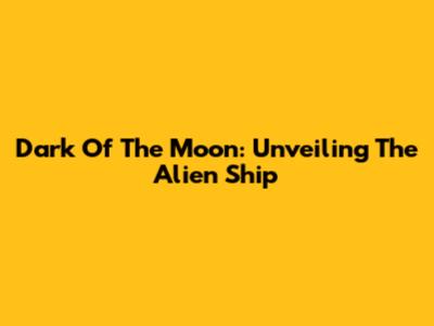 Dark Of The Moon: Unveiling The Alien Ship