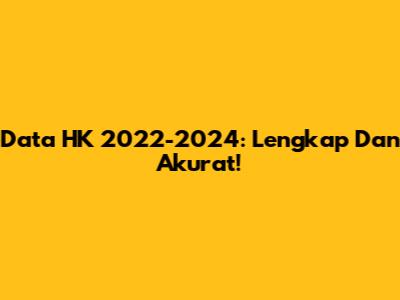 Data HK 2022-2024: Lengkap Dan Akurat!