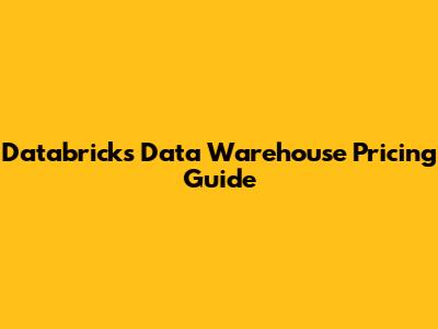 Databricks Data Warehouse Pricing Guide
