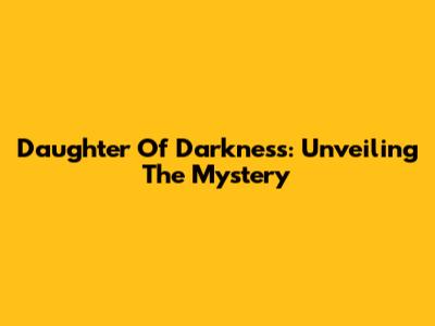 Daughter Of Darkness: Unveiling The Mystery