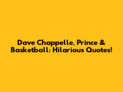 Dave Chappelle, Prince & Basketball: Hilarious Quotes!
