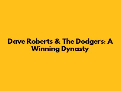 Dave Roberts & The Dodgers: A Winning Dynasty