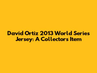 David Ortiz 2013 World Series Jersey: A Collector's Item