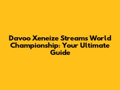 Davoo Xeneize Streams World Championship: Your Ultimate Guide
