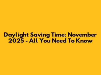 Daylight Saving Time: November 2025 - All You Need To Know