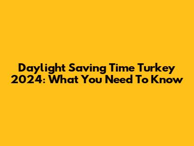 Daylight Saving Time Turkey 2024: What You Need To Know
